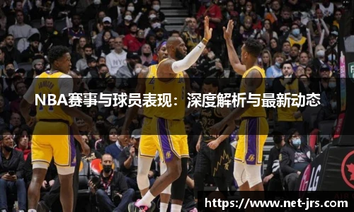 NBA赛事与球员表现：深度解析与最新动态