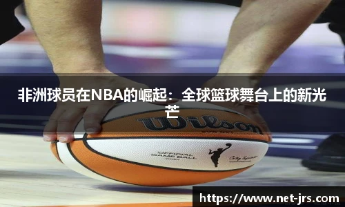 非洲球员在NBA的崛起：全球篮球舞台上的新光芒