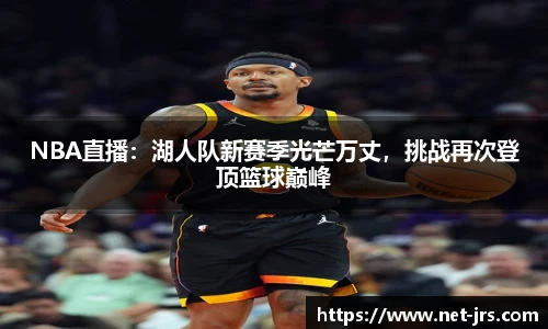 NBA直播：湖人队新赛季光芒万丈，挑战再次登顶篮球巅峰