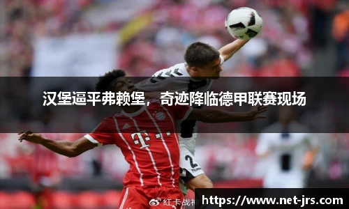 汉堡逼平弗赖堡，奇迹降临德甲联赛现场