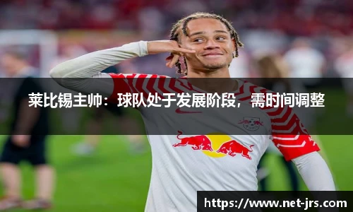 莱比锡主帅：球队处于发展阶段，需时间调整