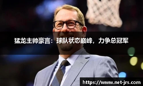 猛龙主帅豪言：球队状态巅峰，力争总冠军