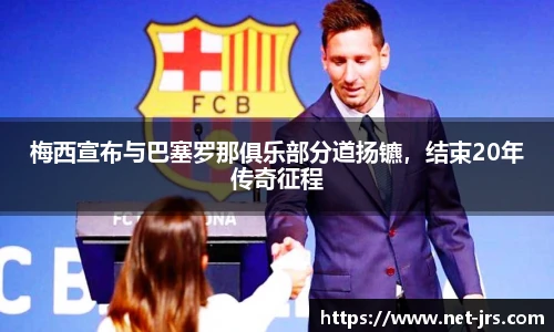 梅西宣布与巴塞罗那俱乐部分道扬镳,结束20年传奇征程