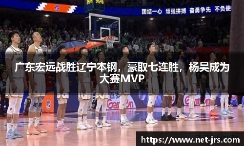 广东宏远战胜辽宁本钢,豪取七连胜,杨昊成为大赛MVP