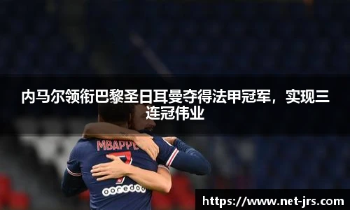 内马尔领衔巴黎圣日耳曼夺得法甲冠军,实现三连冠伟业
