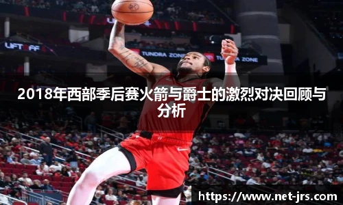 2018年西部季后赛火箭与爵士的激烈对决回顾与分析