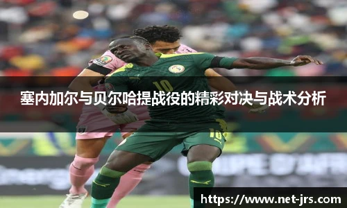 塞内加尔与贝尔哈提战役的精彩对决与战术分析