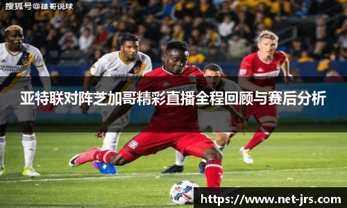 亚特联对阵芝加哥精彩直播全程回顾与赛后分析