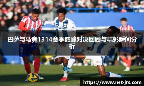 巴萨与马竞1314赛季巅峰对决回顾与精彩瞬间分析
