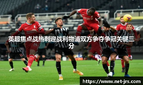英超焦点战热刺迎战利物浦双方争夺争冠关键三分