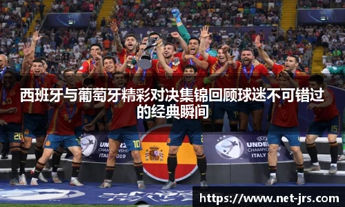 西班牙与葡萄牙精彩对决集锦回顾球迷不可错过的经典瞬间