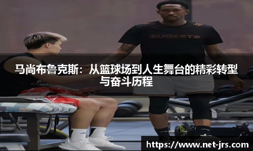 马尚布鲁克斯：从篮球场到人生舞台的精彩转型与奋斗历程