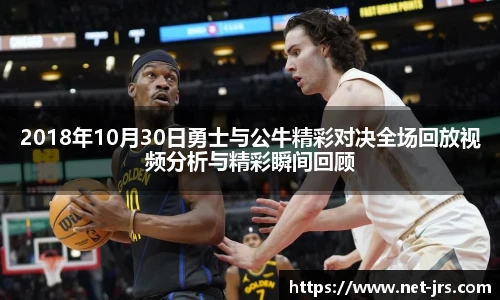 2018年10月30日勇士与公牛精彩对决全场回放视频分析与精彩瞬间回顾