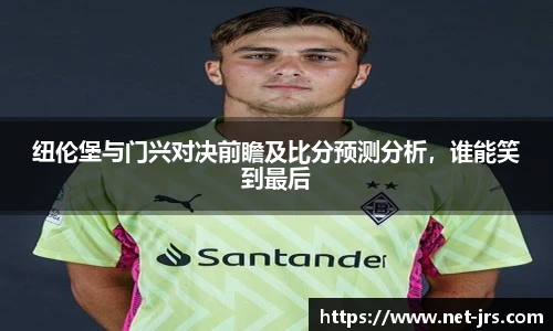 纽伦堡与门兴对决前瞻及比分预测分析，谁能笑到最后