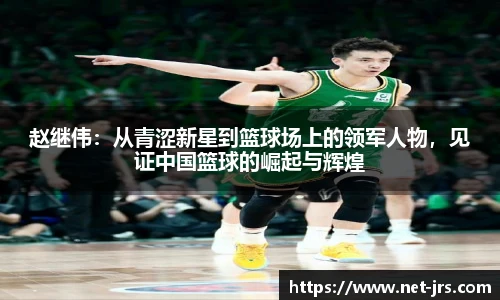 赵继伟：从青涩新星到篮球场上的领军人物，见证中国篮球的崛起与辉煌