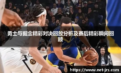 勇士与掘金精彩对决回放分析及赛后精彩瞬间回顾