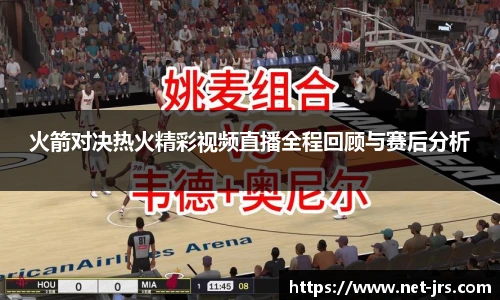 火箭对决热火精彩视频直播全程回顾与赛后分析
