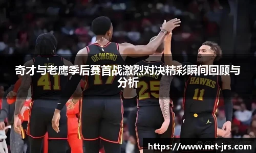 奇才与老鹰季后赛首战激烈对决精彩瞬间回顾与分析